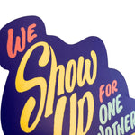 We Show Up for One Another Vinyl Sticker